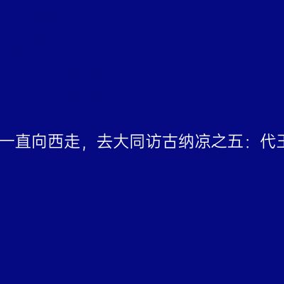 出京一直向西走，去大同访古纳凉之五：代王府