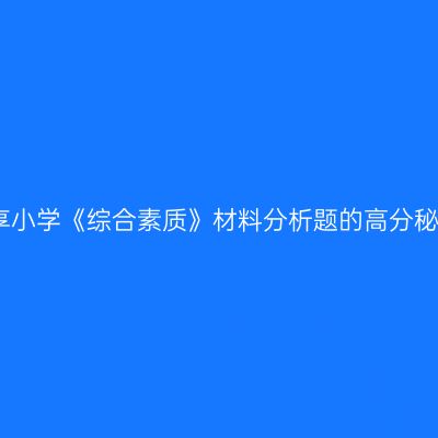 分享小学《综合素质》材料分析题的高分秘诀