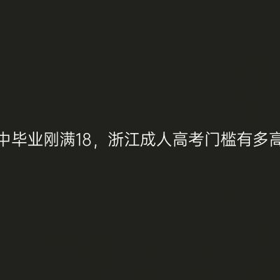 初中毕业刚满18，浙江成人高考门槛有多高？
