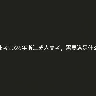初中毕业考2026年浙江成人高考，需要满足什么条件？
