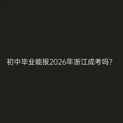 初中毕业能报2026年浙江成考吗？