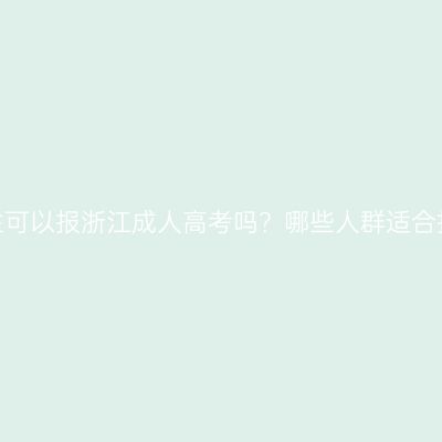 初中生可以报浙江成人高考吗？哪些人群适合报名？
