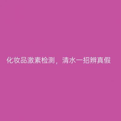 化妆品激素检测，清水一招辨真假