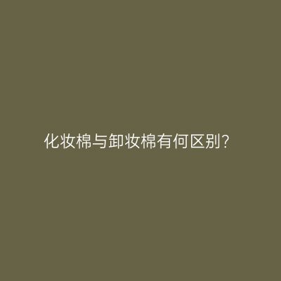 化妆棉与卸妆棉有何区别？