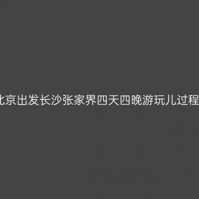 北京出发长沙张家界四天四晚游玩儿过程