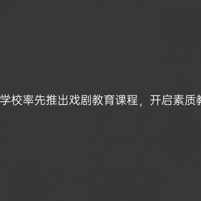 北师大附属学校率先推出戏剧教育课程，开启素质教育新篇章