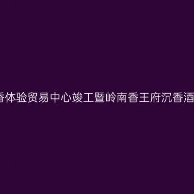 北流市沉香体验贸易中心竣工暨岭南香王府沉香酒开业大吉