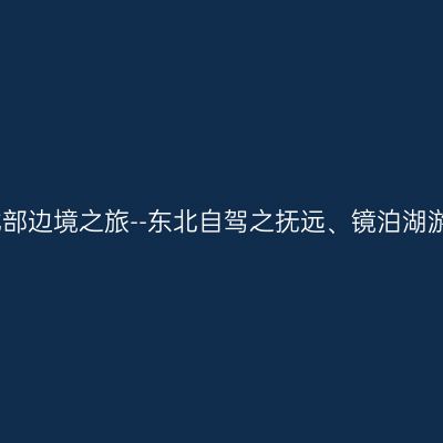 北部边境之旅--东北自驾之抚远、镜泊湖游