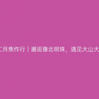 十二月焦作行｜邂逅豫北明珠，遇见大山大河