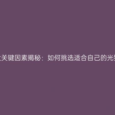 十大关键因素揭秘：如何挑选适合自己的光猫？