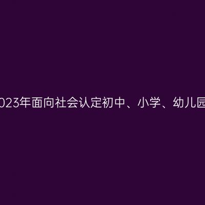 南京市秦淮区2023年面向社会认定初中、小学、幼儿园教师资格公告
