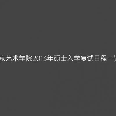 南京艺术学院2013年硕士入学复试日程一览