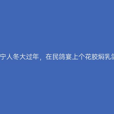 南宁人冬大过年，在民鸽宴上个花胶焖乳鸽