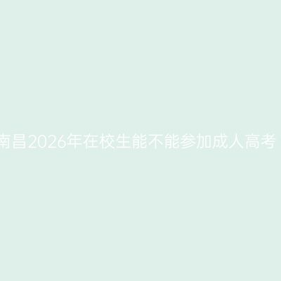 南昌2026年在校生能不能参加成人高考