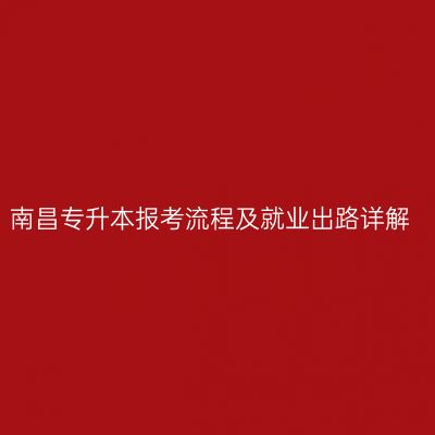 南昌专升本报考流程及就业出路详解
