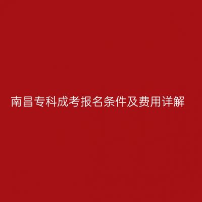 南昌专科成考报名条件及费用详解