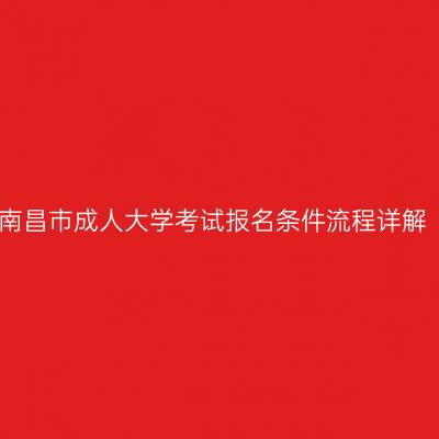 南昌市成人大学考试报名条件流程详解