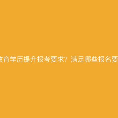 南昌成人教育学历提升报考要求？满足哪些报名要求？指南