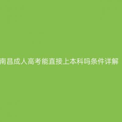 南昌成人高考能直接上本科吗条件详解