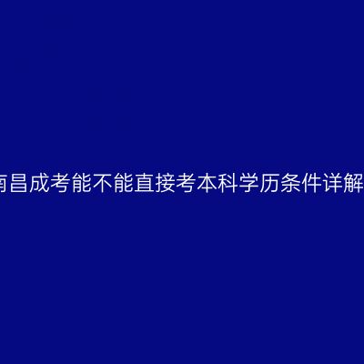 南昌成考能不能直接考本科学历条件详解