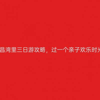 南昌湾里三日游攻略，过一个亲子欢乐时光