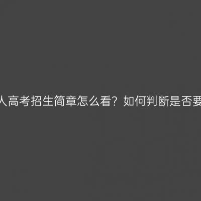 南阳成人高考招生简章怎么看？如何判断是否要报名？