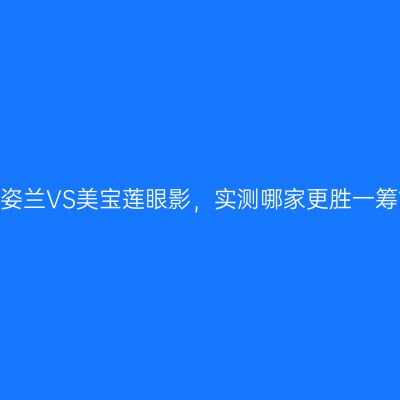 卡姿兰VS美宝莲眼影，实测哪家更胜一筹？