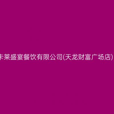 卡莱盛宴餐饮有限公司(天龙财富广场店)