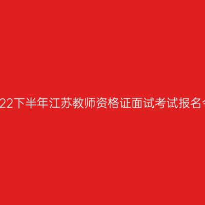 即将截止！2022下半年江苏教师资格证面试考试报名今日16点截止