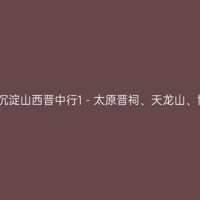 历史的沉淀山西晋中行1－太原晋祠、天龙山、博物馆