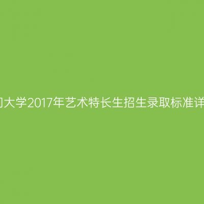厦门大学2017年艺术特长生招生录取标准详解