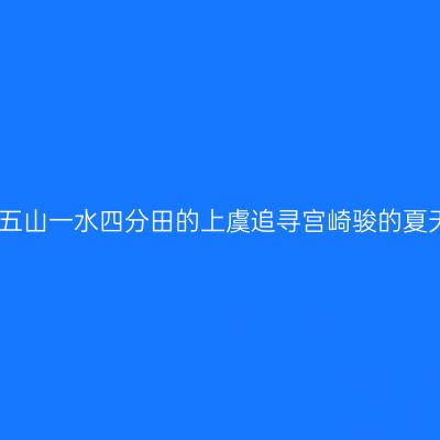 去五山一水四分田的上虞追寻宫崎骏的夏天