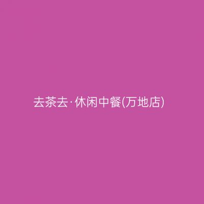 去茶去·休闲中餐(万地店)