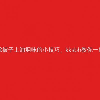 去除被子上油烟味的小技巧，kksbh教你一招！