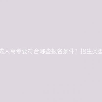 参加新疆成人高考要符合哪些报名条件？招生类型怎么选？