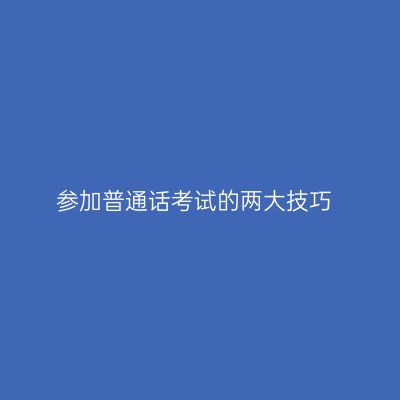 参加普通话考试的两大技巧