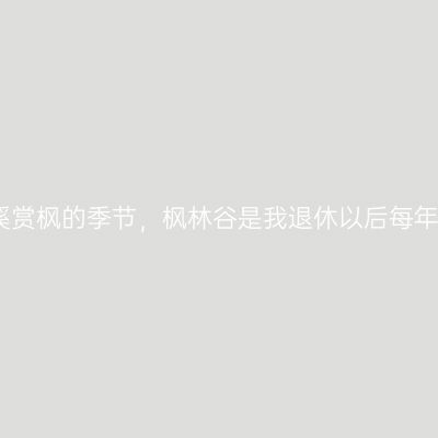 又快到了去本溪赏枫的季节，枫林谷是我退休以后每年都要去的地方