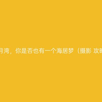 双月湾，你是否也有一个海居梦（摄影+攻略）
