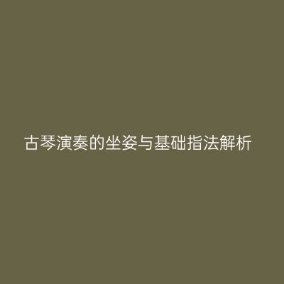 古琴演奏的坐姿与基础指法解析