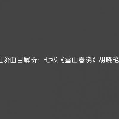 古筝进阶曲目解析：七级《雪山春晓》胡晓艳演绎