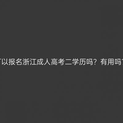 可以报名浙江成人高考二学历吗？有用吗？