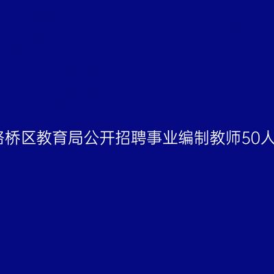 台州路桥区教育局公开招聘事业编制教师50人通告