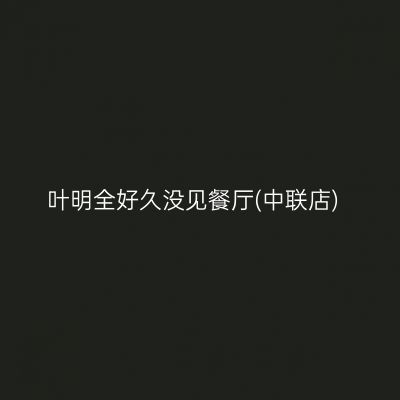 叶明全好久没见餐厅(中联店)