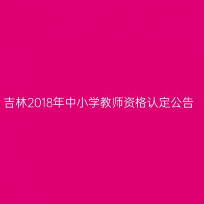 吉林2018年中小学教师资格认定公告