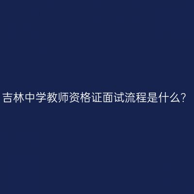 吉林中学教师资格证面试流程是什么？