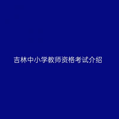 吉林中小学教师资格考试介绍