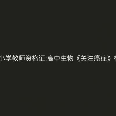 吉林中小学教师资格证:高中生物《关注癌症》模拟题