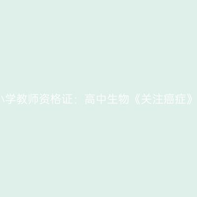 吉林中小学教师资格证：高中生物《关注癌症》模拟题