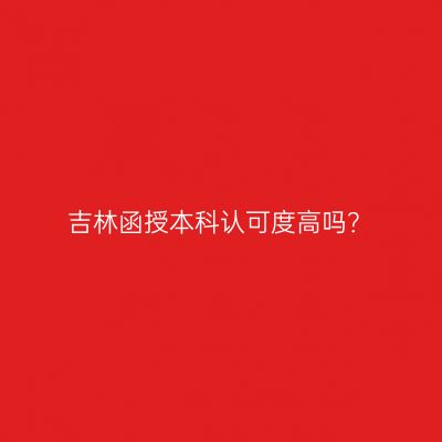 吉林函授本科认可度高吗？