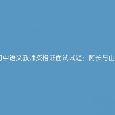 吉林初中语文教师资格证面试试题：阿长与山海经